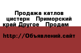 Продажа катлов-цистерн - Приморский край Другое » Продам   